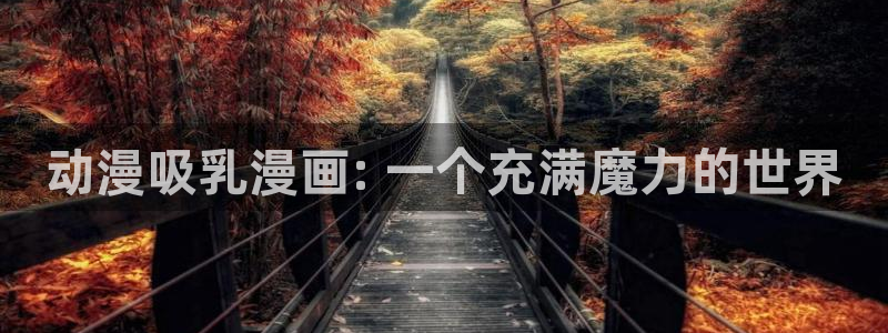 漫蛙浏览器：动漫吸乳漫画: 一个充满魔力的世界