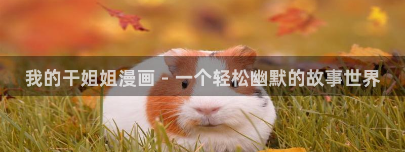 漫蛙网站链接是什么?：我的干姐姐漫画 - 一个轻松幽默的故事世界