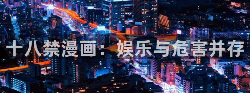 漫蛙2入口韩漫：十八禁漫画：娱乐与危害并存
