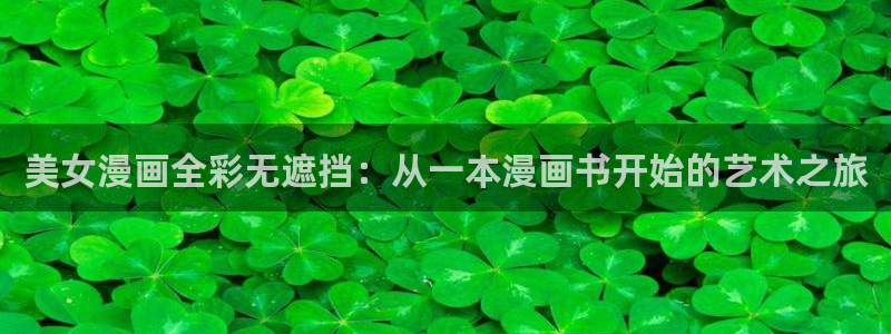 漫蛙漫画(网页入口)官网版：美女漫画全彩无遮挡：从一本漫画书开始的艺术之旅