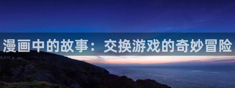漫蛙九柱神漫画：漫画中的故事：交换游戏的奇妙冒险