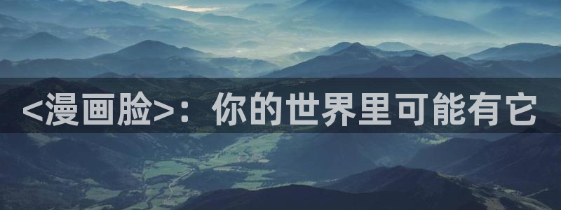 漫蛙2manwa2免费漫画：<漫画脸>：你的世界里可能有它