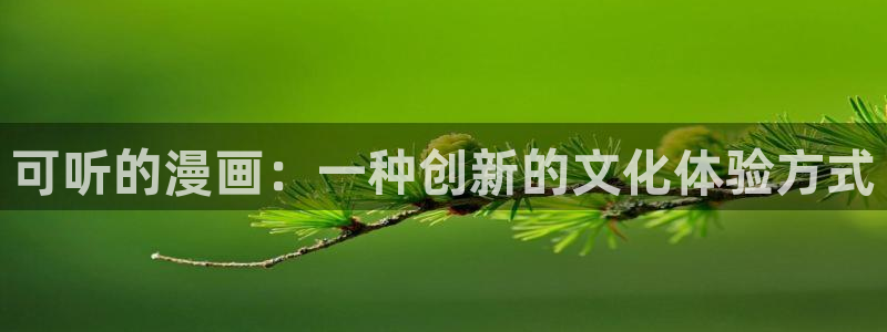 漫蛙manwa腐宅：可听的漫画：一种创新的文化体验方式