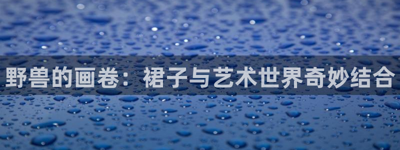 www./漫蛙漫画.com：野兽的画卷：裙子与艺术世界奇妙结合