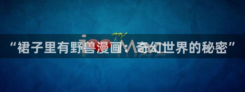 漫蛙漫画最新网址：“裙子里有野兽漫画：奇幻世界的秘密”