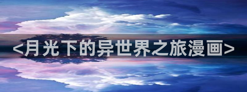 漫蛙漫画免费登录入口：<月光下的异世界之旅漫画>