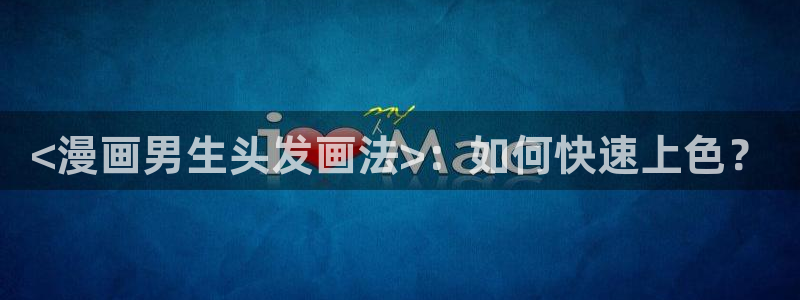漫蛙在哪里下载：<漫画男生头发画法>：如何快速上色？