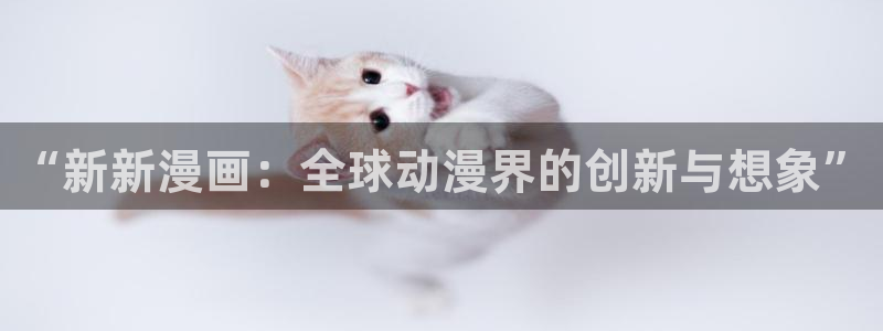 漫蛙2下载最新版本：“新新漫画：全球动漫界的创新与想象”