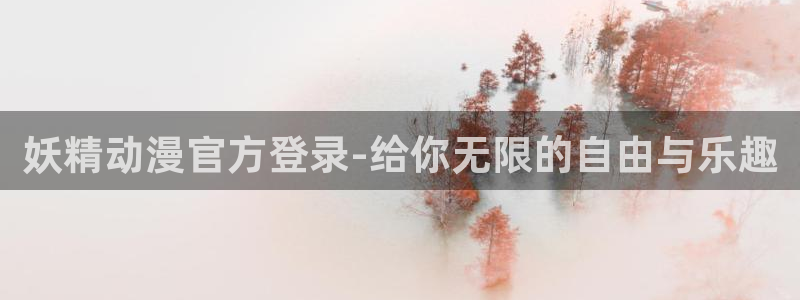 漫蛙漫画官网入口最新版本：妖精动漫官方登录-给你无限的自由与乐趣