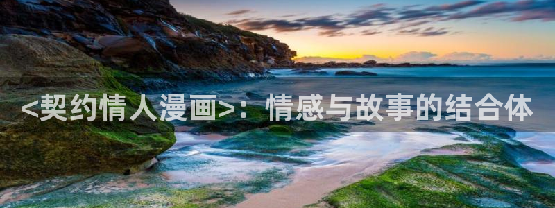 漫蛙官网入口ios：<契约情人漫画>：情感与故事的结合体