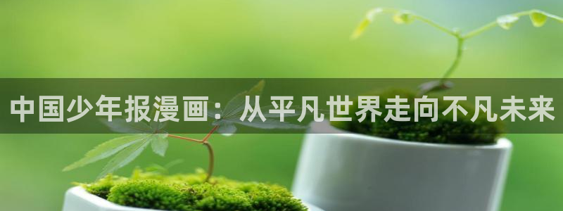 漫蛙漫画官网进入：中国少年报漫画：从平凡世界走向不凡未来