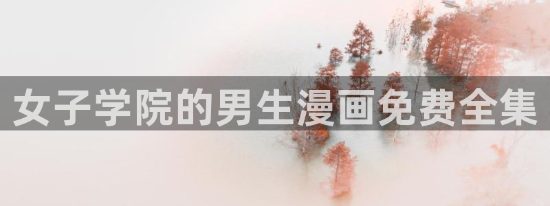 漫蛙网页版打开：女子学院的男生漫画免费全集