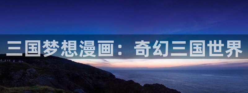漫蛙2漫画app下：三国梦想漫画：奇幻三国世界