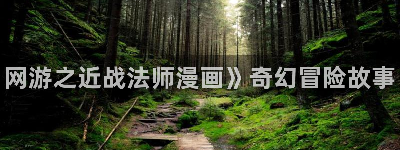 漫蛙漫画的官网入口：网游之近战法师漫画》奇幻冒险故事